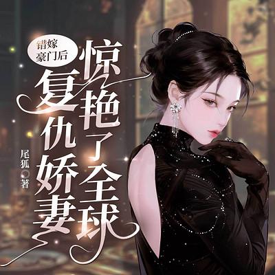 错嫁豪门后，复仇娇妻惊艳了全球