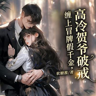 高冷贺爷破戒，缠上冒牌假千金