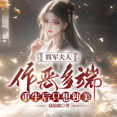 将军夫人作恶多端，重生后只想独美