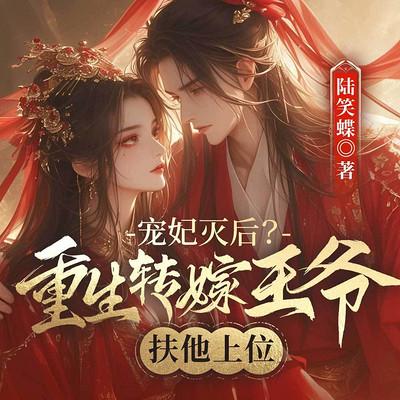宠妃灭后？重生转嫁王爷扶他上位