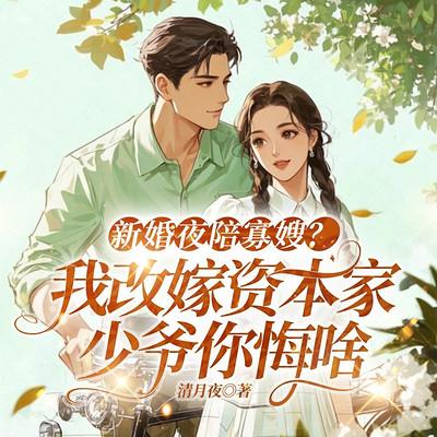 新婚夜陪寡嫂？我改嫁资本家少爷你悔啥