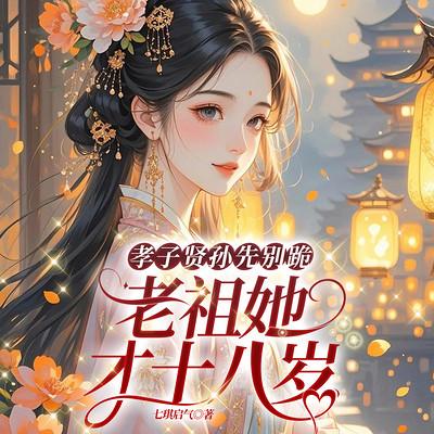 孝子贤孙先别跪，老祖她才十八岁
