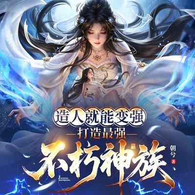 造人就能变强，打造最强不朽神族&无敌爽文