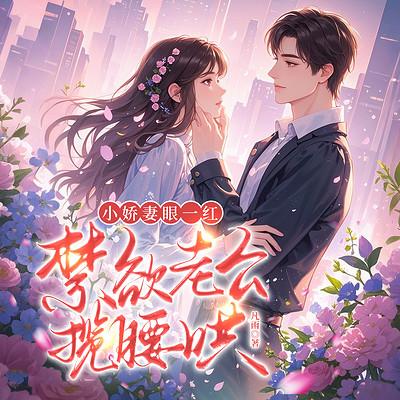 小娇妻眼一红，禁欲老公揽腰哄