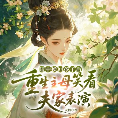 暗中换回孩子后，重生主母笑看夫家表演